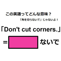 この英語ってどんな意味？「Don’t cut corners.」