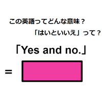 この英語ってどんな意味？「Yes and no.」