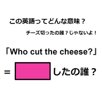 この英語ってどんな意味?「Who cut the cheese?」