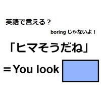 英語で「ヒマそうだね」は何て言う?