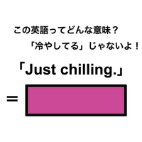 この英語ってどんな意味？「Just chilling.」