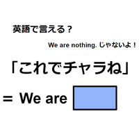 英語で「これでチャラね」は何て言う？