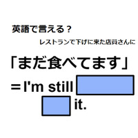 英語で「まだ食べてます」は何て言う？