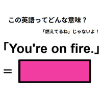 この英語ってどんな意味？「You’re on fire.」