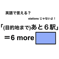 英語で「(目的地まで)あと６駅」は何て言う？