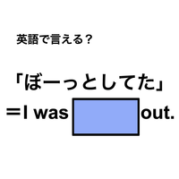 英語で「ぼーっとしてた」は何て言う？