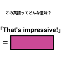 この英語ってどんな意味？「That’s impressive!」