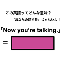 この英語ってどんな意味？「Now you’re talking.」