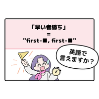 英語で「早い者勝ち」って言えない人は読んでみて！ヒントは「first-●●、first-●●」です