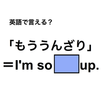 英語で「もううんざり」は何て言う？