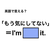 英語で「もう気にしてない」は何て言う？
