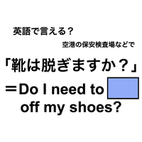 英語で「靴は脱ぎますか?」は何て言う？