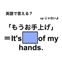 英語で「もうお手上げ」は何て言う？