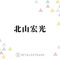 北山宏光、事務所移籍で環境がガラッと変化「結構やりがいもありますね」