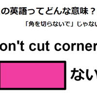 この英語ってどんな意味？「Don’t cut corners.」