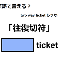 英語で「往復切符」はなんて言う？