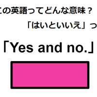 この英語ってどんな意味？「Yes and no.」