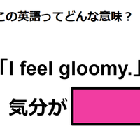 この英語ってどんな意味？「I feel gloomy. 」