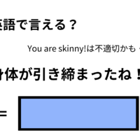 英語で「体が引き締まったね！」はなんて言う？