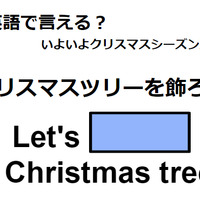 英語で「クリスマスツリーを飾ろう」はなんて言う？