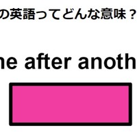 この英語ってどんな意味？「one after another」