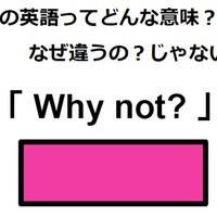 この英語ってどんな意味？「 Why not? 」