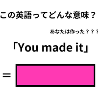 この英語ってどんな意味？「You made it」