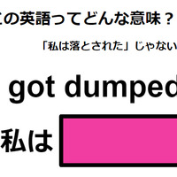 この英語ってどんな意味？「I got dumped. 」