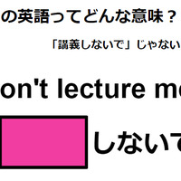 この英語ってどんな意味？「Don’t lecture me! 」