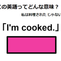 この英語ってどんな意味？「I’m cooked. 」