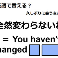 英語で「全然変わらないね」はなんて言う？