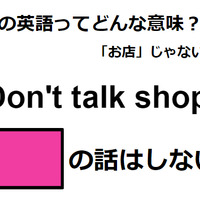 この英語ってどんな意味？「Don’t talk shop.」