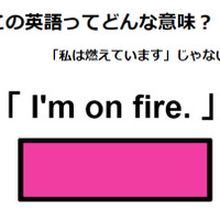 この英語ってどんな意味？「I’m on fire.」