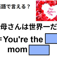英語で「お母さんは世界一」はなんて言う？