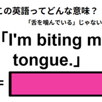 この英語ってどんな意味？「I’m biting my tongue. 」