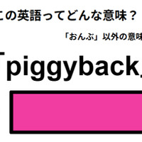 この英語ってどんな意味？「piggyback」