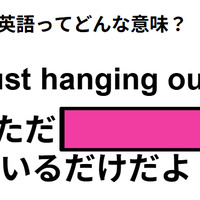 この英語ってどんな意味？「Just hanging out. 」