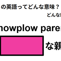 この英語ってどんな意味？「snowplow parent」