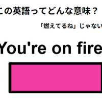 この英語はどんな意味？「You’re on fire. 」