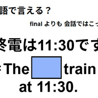 英語で「終電は11:30です」は何て言う？