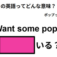 この英語ってどんな意味?「Want some pop?」