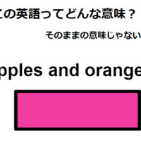 この英語ってどんな意味?「Apples and oranges.」