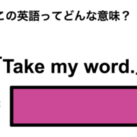 この英語ってどんな意味？「Take my word.」