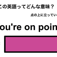 この英語ってどんな意味？「You’re on point.」
