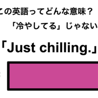 この英語ってどんな意味？「Just chilling.」
