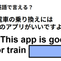 英語で「電車の乗り換えにはこのアプリがいいですよ」は何て言う？