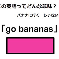 この英語ってどんな意味?「go bananas」