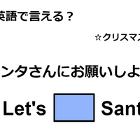 英語で「サンタさんにお願いしよう」は何て言う?