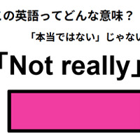 この英語ってどんな意味？「Not really」