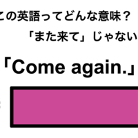 この英語ってどんな意味？「Come again.」